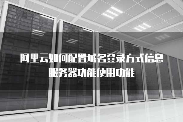 阿里云如何配置域名登录方式信息服务器功能使用功能