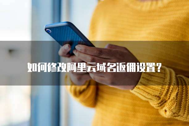 如何修改阿里云域名返佣设置?