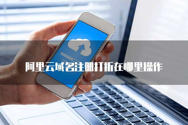阿里云域名注册打折在哪里操作