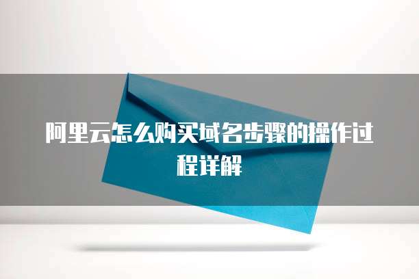 阿里云怎么购买域名步骤的操作过程详解