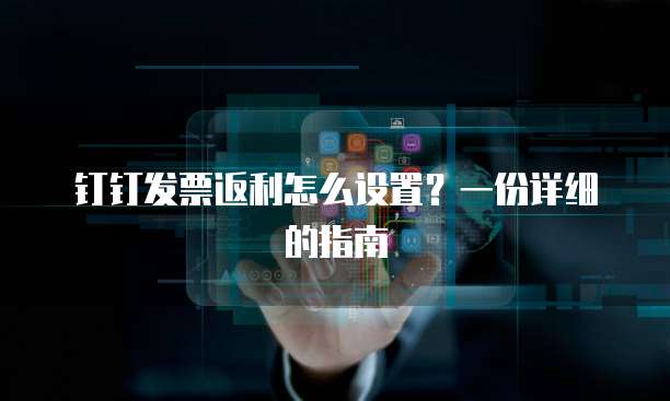 钉钉发票返利怎么设置?一份详细的指南
