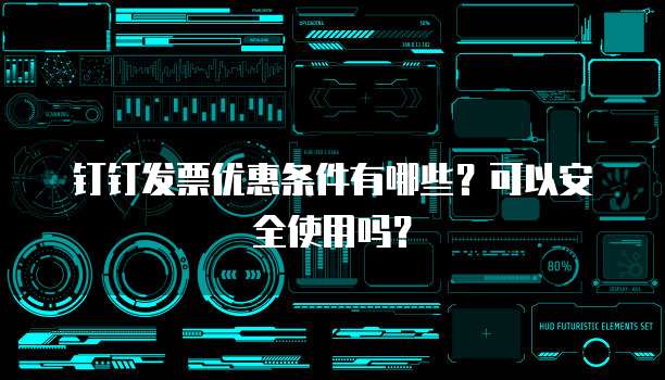钉钉发票优惠条件有哪些?可以安全使用吗?