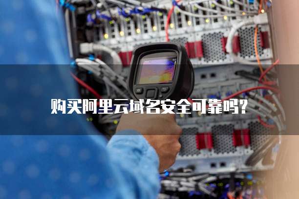 购买阿里云域名安全可靠吗?