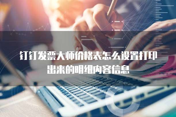 钉钉发票大师价格表怎么设置打印出来的明细内容信息