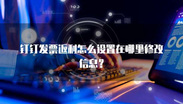 钉钉发票返利怎么设置在哪里修改信息?