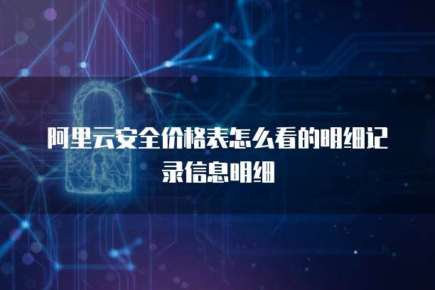 阿里云安全价格表怎么看的明细记录信息明细