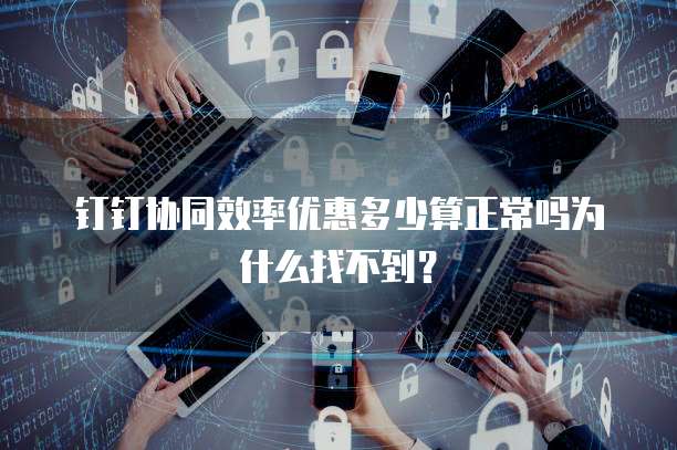 钉钉协同效率优惠多少算正常吗为什么找不到?