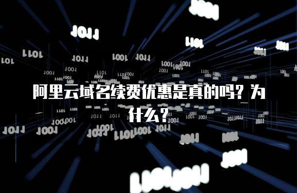 阿里云域名续费优惠是真的吗?为什么?