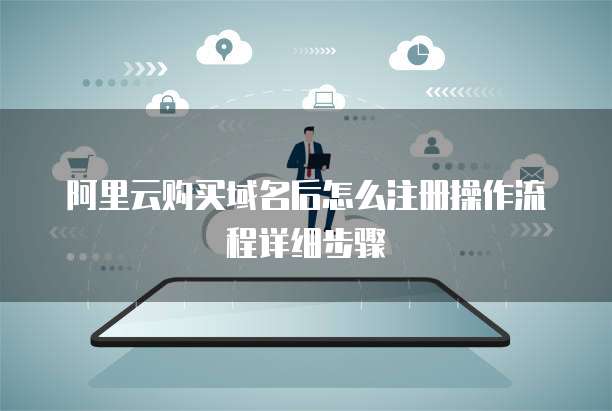 阿里云购买域名后怎么注册操作流程详细步骤