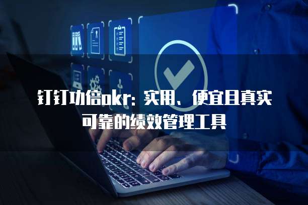 钉钉功倍okr: 实用、便宜且真实可靠的绩效管理工具
