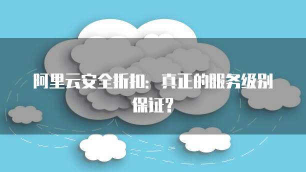阿里云安全折扣:真正的服务级别保证?