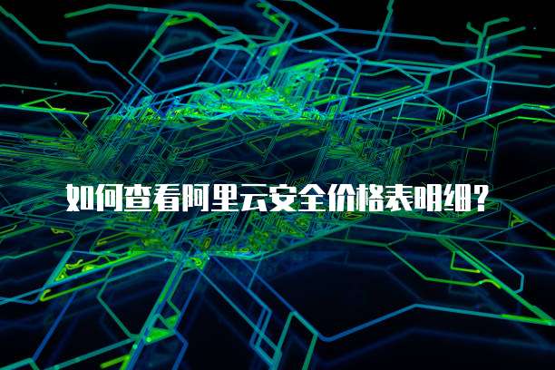 如何查看阿里云安全价格表明细?
