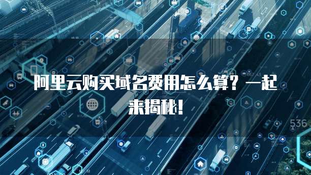 阿里云购买域名费用怎么算？一起来揭秘！