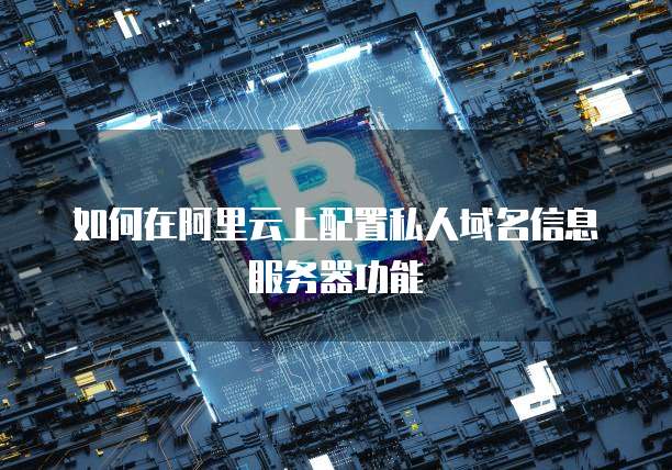 如何在阿里云上配置私人域名信息服务器功能