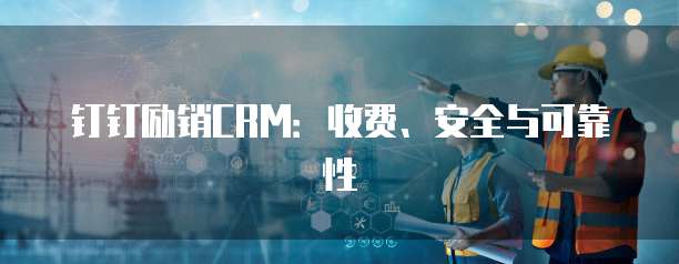 钉钉励销CRM:收费、安全与可靠性