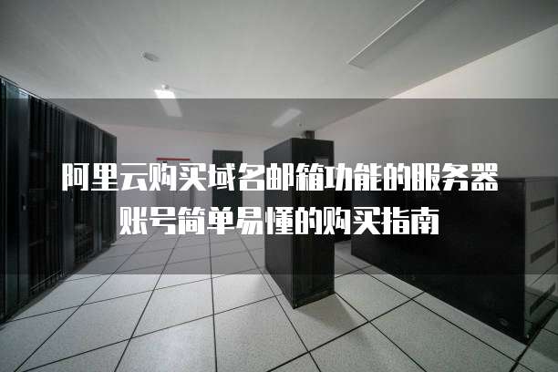 阿里云购买域名邮箱功能的服务器账号简单易懂的购买指南