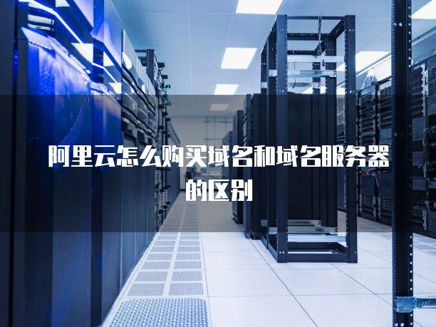 阿里云怎么购买域名和域名服务器的区别