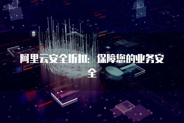 阿里云安全折扣:保障您的业务安全