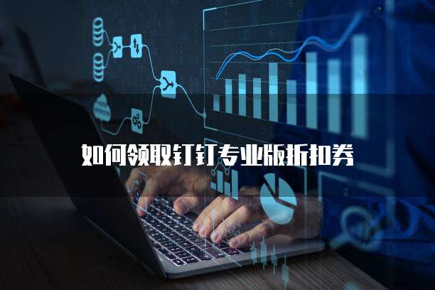 如何领取钉钉专业版折扣券