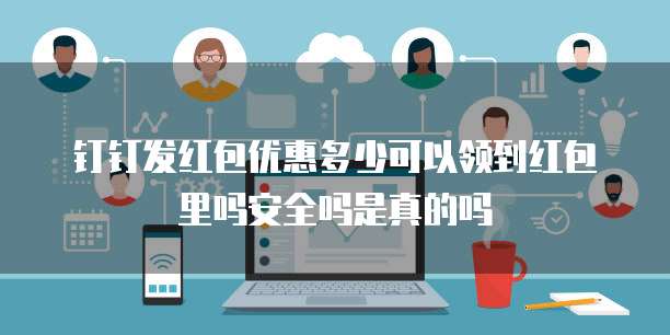 钉钉发红包优惠多少可以领到红包里吗安全吗是真的吗