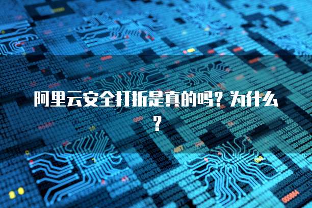 阿里云安全打折是真的吗?为什么?