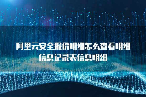 阿里云安全报价明细怎么查看明细信息记录表信息明细