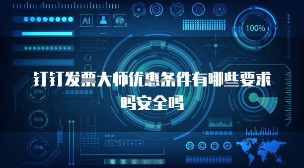钉钉发票大师优惠条件有哪些要求吗安全吗