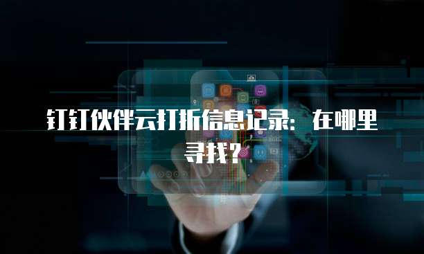 钉钉伙伴云打折信息记录:在哪里寻找?