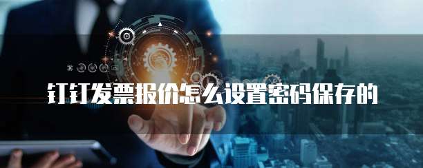钉钉发票报价怎么设置密码保存的