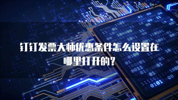 钉钉发票大师优惠条件怎么设置在哪里打开的?