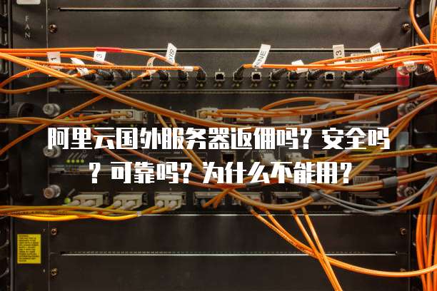 阿里云国外服务器返佣吗?安全吗?可靠吗?为什么不能用?