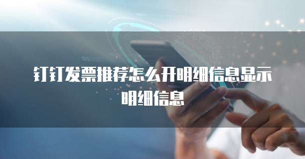 钉钉发票推荐怎么开明细信息显示明细信息