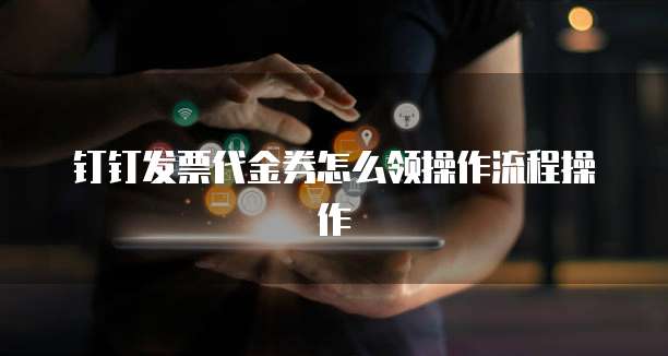 钉钉发票代金券怎么领操作流程操作