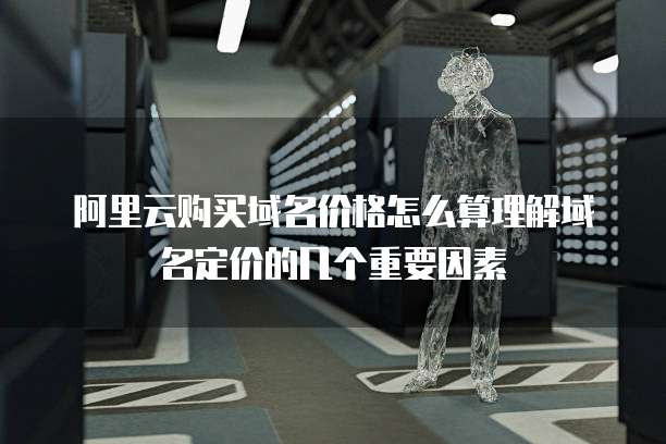 阿里云购买域名价格怎么算理解域名定价的几个重要因素