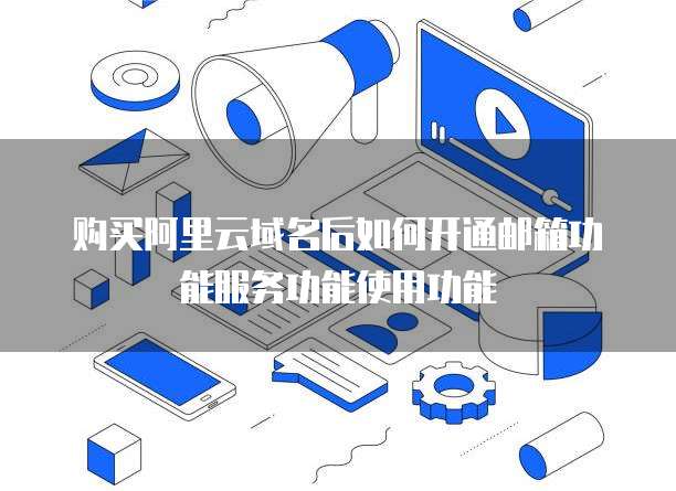 购买阿里云域名后如何开通邮箱功能服务功能使用功能