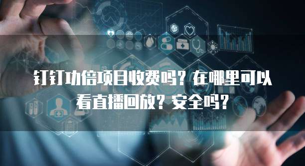 钉钉功倍项目收费吗?在哪里可以看直播回放?安全吗?