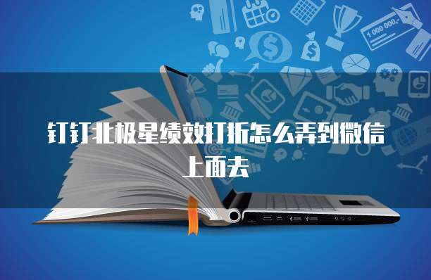 钉钉北极星绩效打折怎么弄到微信上面去