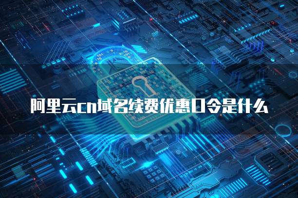 阿里云cn域名续费优惠口令是什么