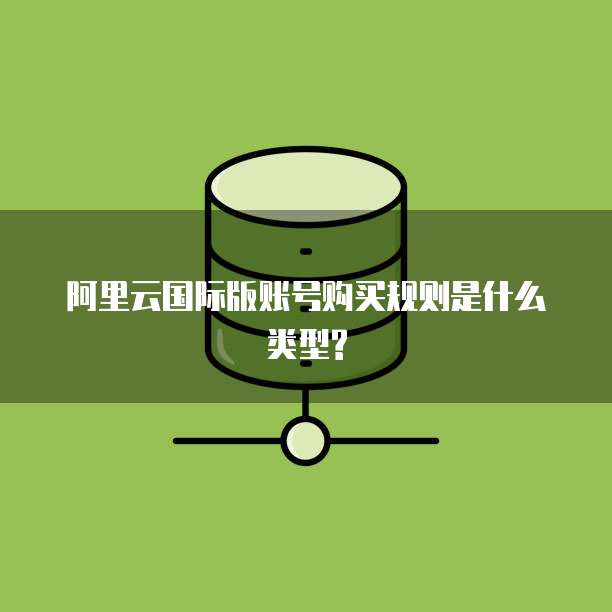 阿里云国际版账号购买规则是什么类型?