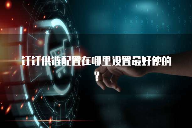 钉钉供链配置在哪里设置最好使的?