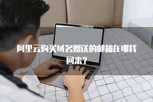 阿里云购买域名赠送的邮箱在哪找回来?