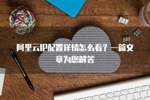 阿里云IP配置详情怎么看?一篇文章为您解答