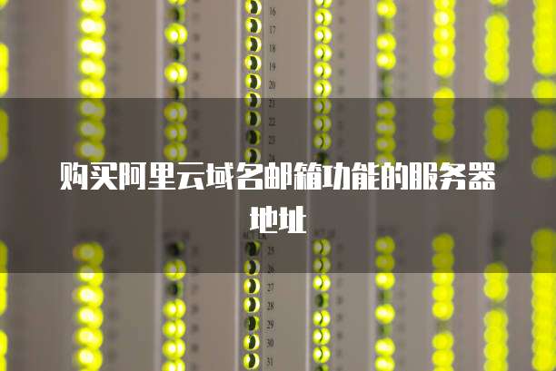 购买阿里云域名邮箱功能的服务器地址