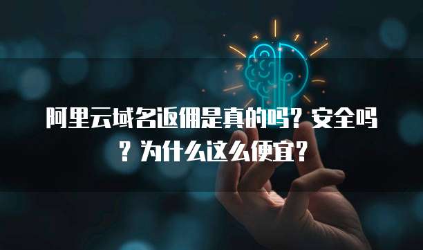 阿里云域名返佣是真的吗?安全吗?为什么这么便宜?