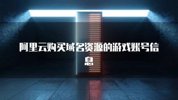 阿里云购买域名资源的游戏账号信息