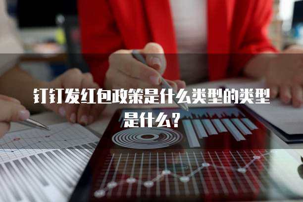 钉钉发红包政策是什么类型的类型是什么?