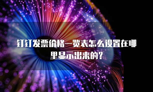 钉钉发票价格一览表怎么设置在哪里显示出来的?