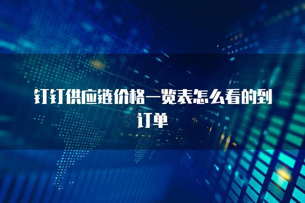 钉钉供应链价格一览表怎么看的到订单