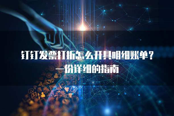 钉钉发票打折怎么开具明细账单?一份详细的指南