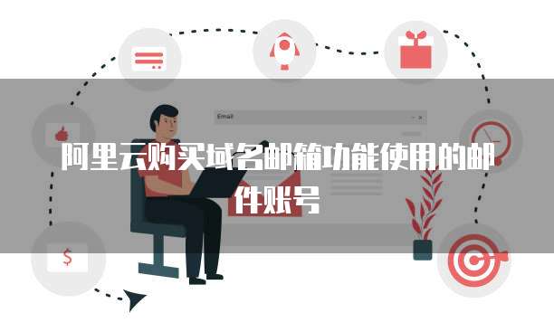 阿里云购买域名邮箱功能使用的邮件账号